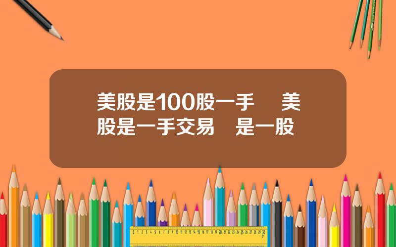 美股是100股一手嗎 美股是一手交易還是一股